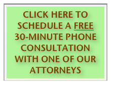 CLICK HERE TO SCHEDULE A FREE 30-MINUTE PHONE CONSULTATION WITH ONE OF OUR ATTORNEYS 